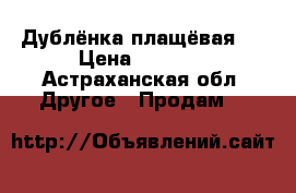 Дублёнка плащёвая . › Цена ­ 1 400 - Астраханская обл. Другое » Продам   